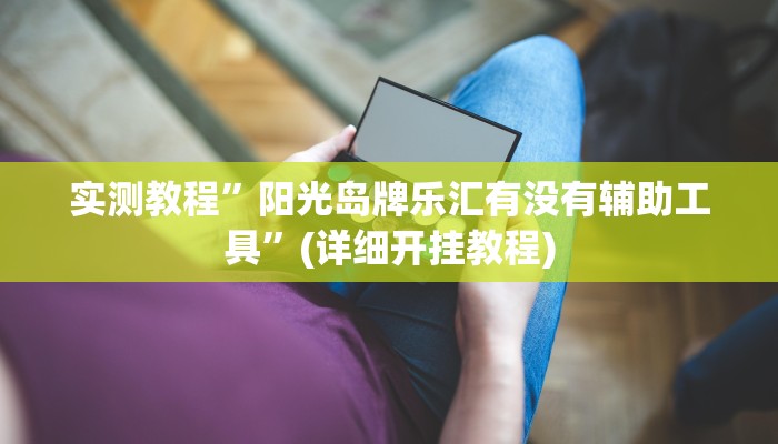 实测教程”阳光岛牌乐汇有没有辅助工具”(详细开挂教程)
