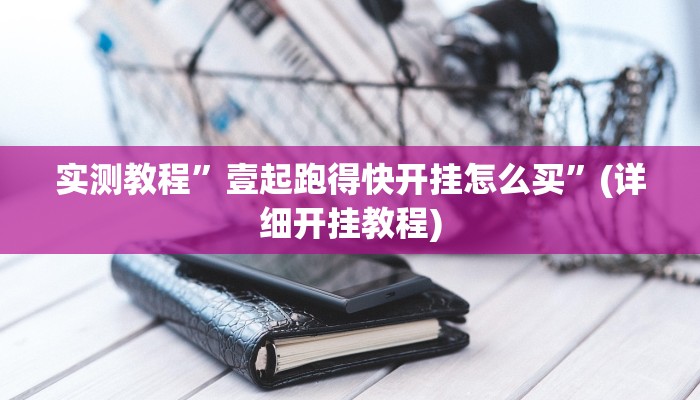实测教程”壹起跑得快开挂怎么买”(详细开挂教程)