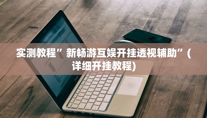 实测教程”新畅游互娱开挂透视辅助”(详细开挂教程)