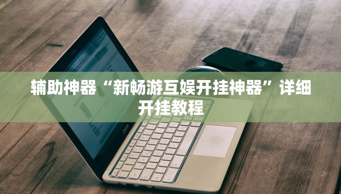 辅助神器“新畅游互娱开挂神器”详细开挂教程