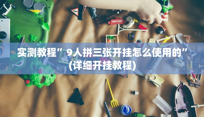 实测教程”9人拼三张开挂怎么使用的”(详细开挂教程)