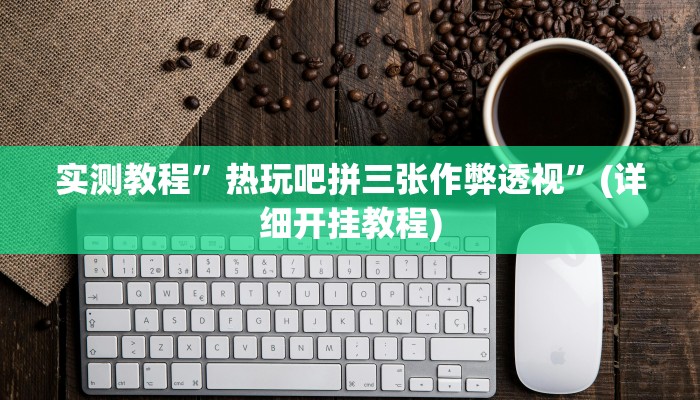 实测教程”热玩吧拼三张作弊透视”(详细开挂教程)