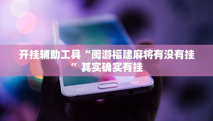 开挂辅助工具“闽游福建麻将有没有挂”其实确实有挂