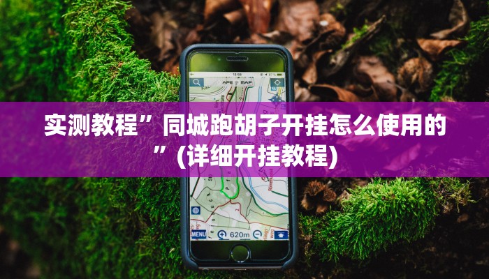 实测教程”同城跑胡子开挂怎么使用的”(详细开挂教程)