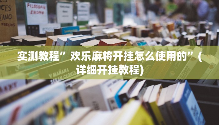实测教程”欢乐麻将开挂怎么使用的”(详细开挂教程)