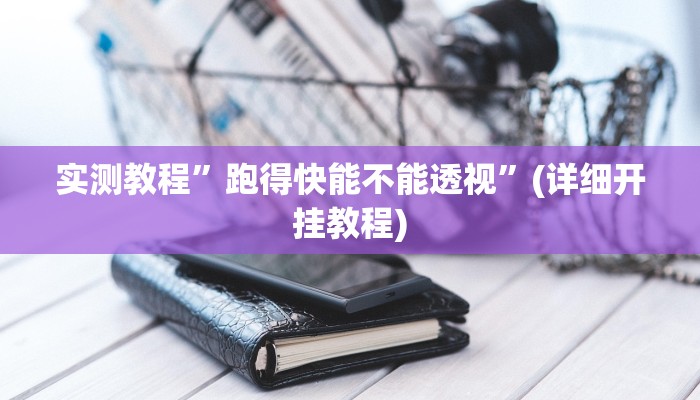 实测教程”跑得快能不能透视”(详细开挂教程)