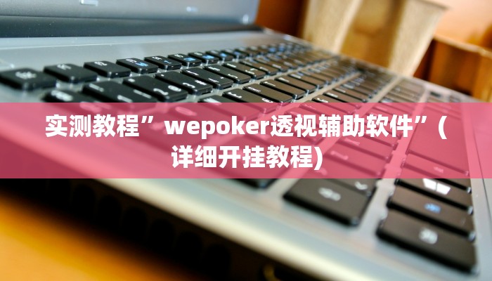 实测教程”wepoker透视辅助软件”(详细开挂教程)