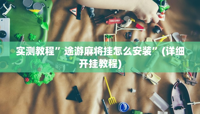 实测教程”途游麻将挂怎么安装”(详细开挂教程)