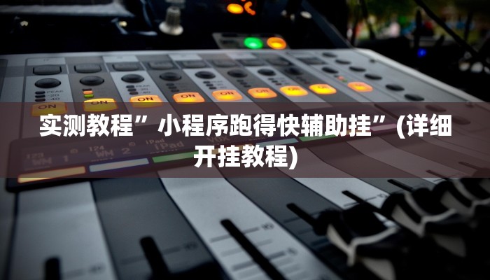 实测教程”小程序跑得快辅助挂”(详细开挂教程)