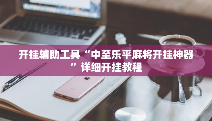 开挂辅助工具“中至乐平麻将开挂神器”详细开挂教程