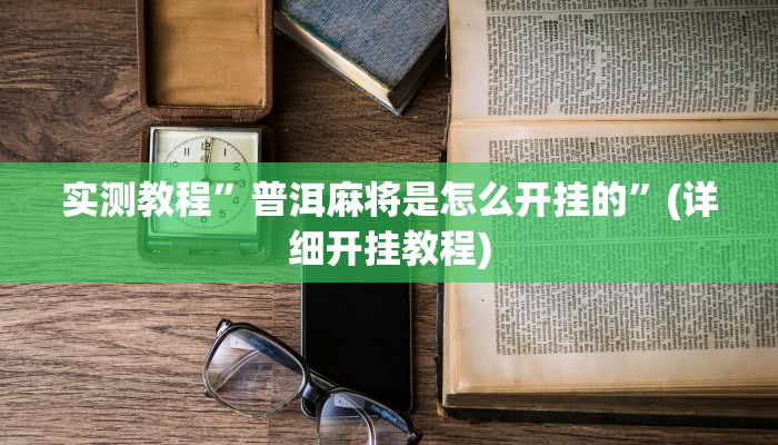 实测教程”普洱麻将是怎么开挂的”(详细开挂教程)