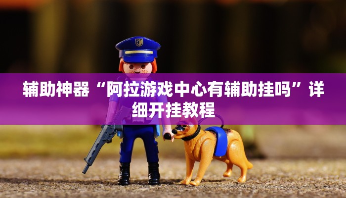辅助神器“阿拉游戏中心有辅助挂吗”详细开挂教程