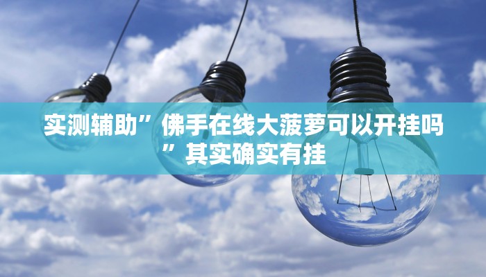 实测辅助”佛手在线大菠萝可以开挂吗”其实确实有挂