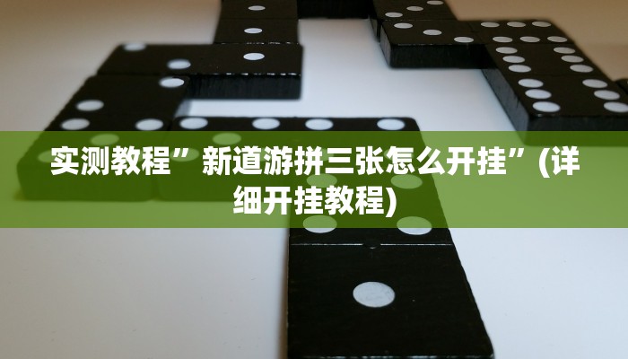 实测教程”新道游拼三张怎么开挂”(详细开挂教程)