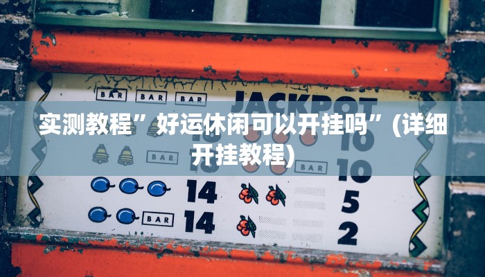 实测教程”好运休闲可以开挂吗”(详细开挂教程)
