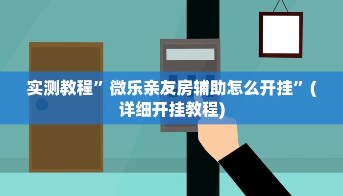 实测教程”微乐亲友房辅助怎么开挂”(详细开挂教程)