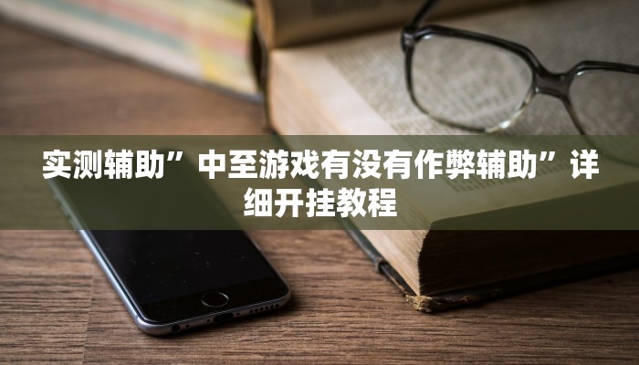 实测辅助”中至游戏有没有作弊辅助”详细开挂教程