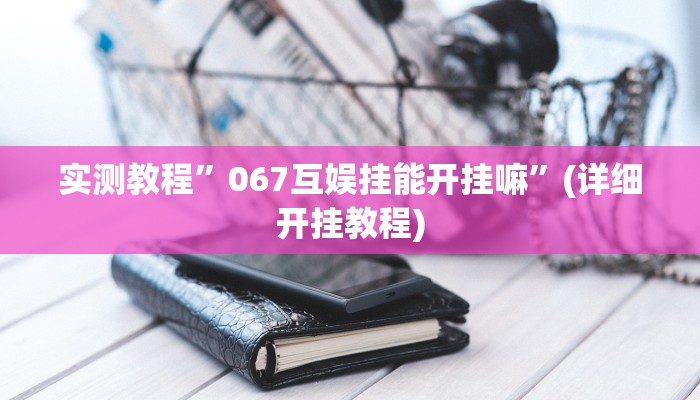 实测教程”067互娱挂能开挂嘛”(详细开挂教程)