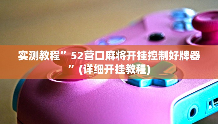 实测教程”52营口麻将开挂控制好牌器”(详细开挂教程)