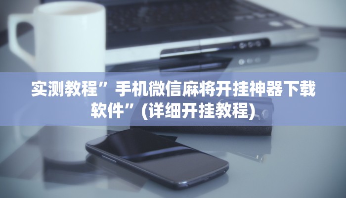 实测教程”手机微信麻将开挂神器下载软件”(详细开挂教程)