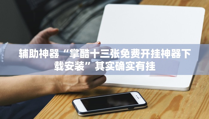 辅助神器“掌酷十三张免费开挂神器下载安装”其实确实有挂