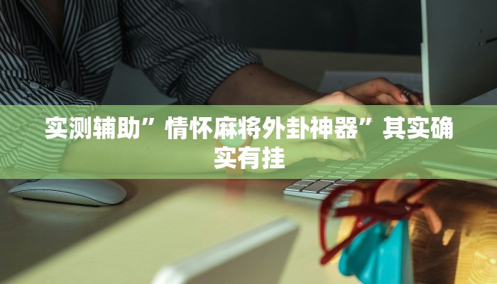 实测辅助”情怀麻将外卦神器”其实确实有挂