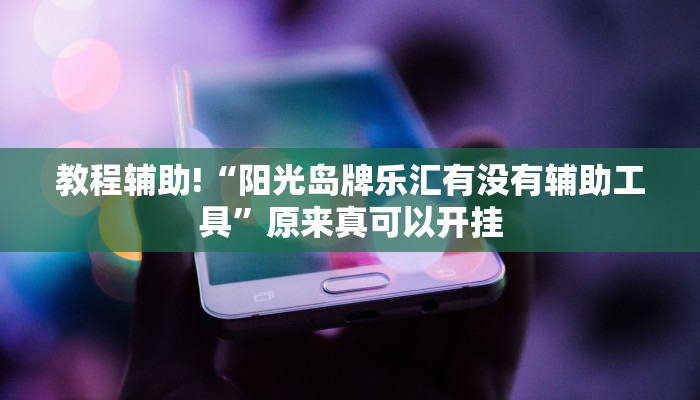 教程辅助!“阳光岛牌乐汇有没有辅助工具”原来真可以开挂