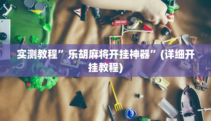 实测教程”乐胡麻将开挂神器”(详细开挂教程)