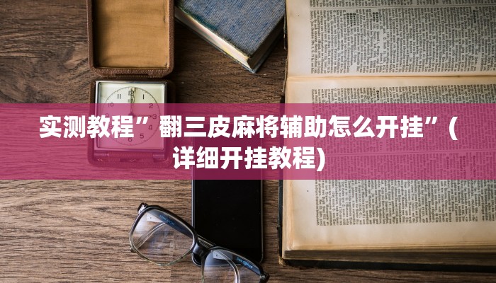 实测教程”翻三皮麻将辅助怎么开挂”(详细开挂教程)