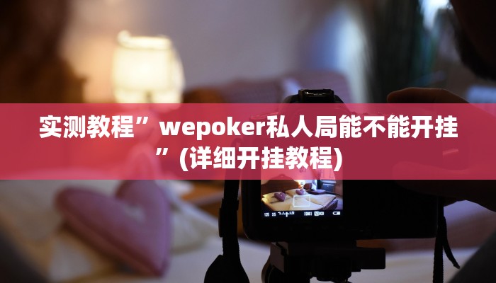 实测教程”wepoker私人局能不能开挂”(详细开挂教程)