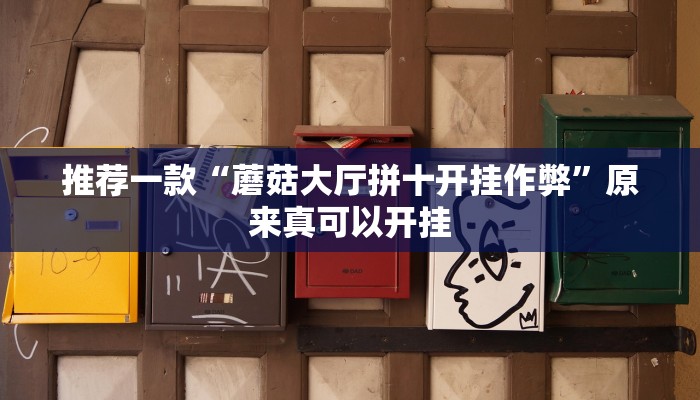 推荐一款“蘑菇大厅拼十开挂作弊”原来真可以开挂