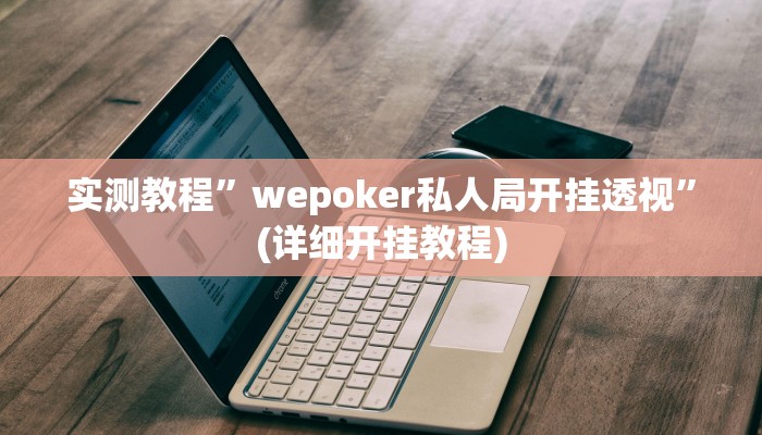 实测教程”wepoker私人局开挂透视”(详细开挂教程)