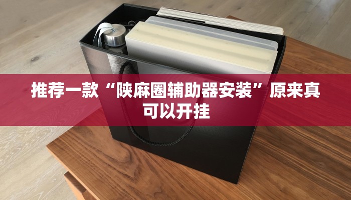推荐一款“陕麻圈辅助器安装”原来真可以开挂