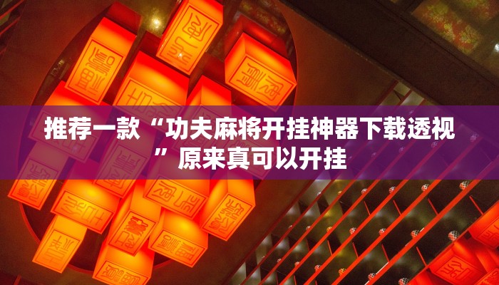 推荐一款“功夫麻将开挂神器下载透视”原来真可以开挂