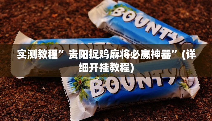 实测教程”贵阳捉鸡麻将必赢神器”(详细开挂教程)