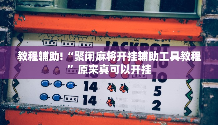 教程辅助!“聚闲麻将开挂辅助工具教程”原来真可以开挂