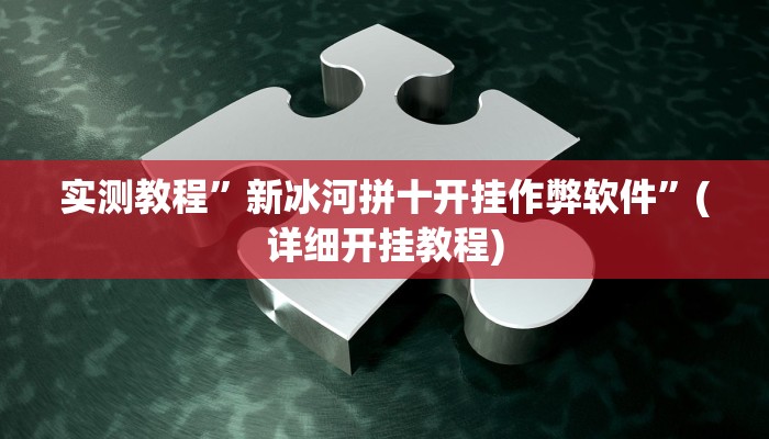 实测教程”新冰河拼十开挂作弊软件”(详细开挂教程)