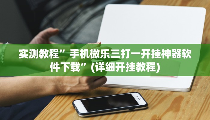 实测教程”手机微乐三打一开挂神器软件下载”(详细开挂教程)