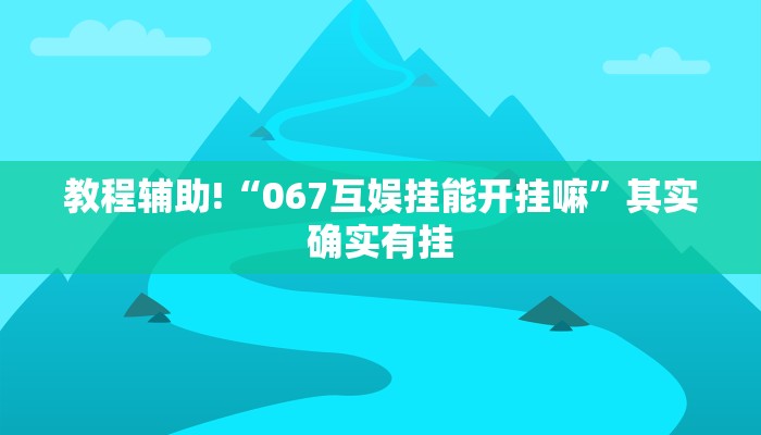 教程辅助!“067互娱挂能开挂嘛”其实确实有挂