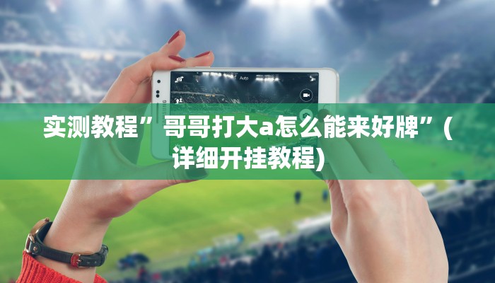 实测教程”哥哥打大a怎么能来好牌”(详细开挂教程)