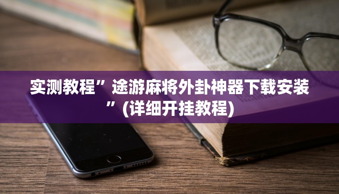 实测教程”途游麻将外卦神器下载安装”(详细开挂教程)