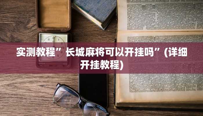 实测教程”长城麻将可以开挂吗”(详细开挂教程)