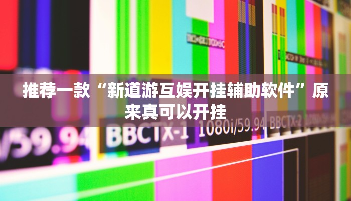 推荐一款“新道游互娱开挂辅助软件”原来真可以开挂