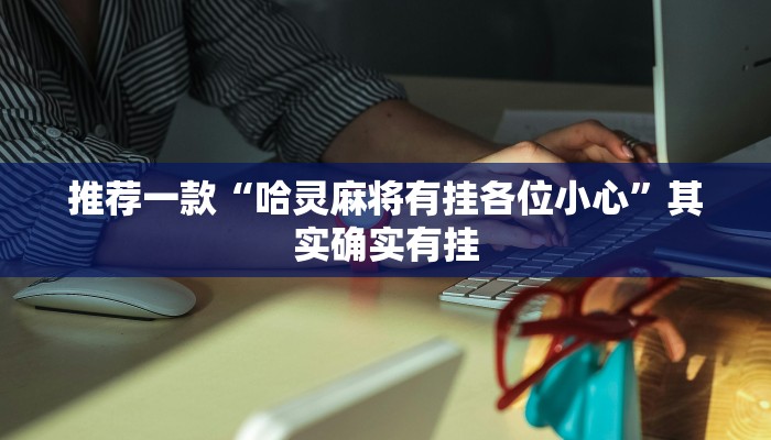 推荐一款“哈灵麻将有挂各位小心”其实确实有挂