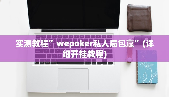 实测教程”wepoker私人局包赢”(详细开挂教程)