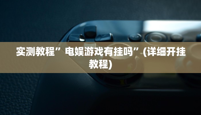 实测教程”电娱游戏有挂吗”(详细开挂教程)