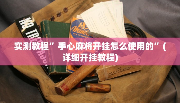 实测教程”手心麻将开挂怎么使用的”(详细开挂教程)