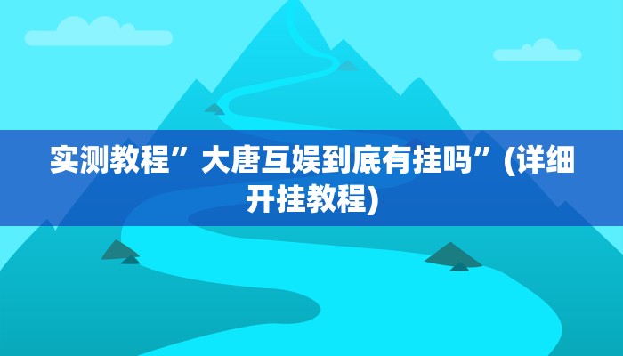 实测教程”大唐互娱到底有挂吗”(详细开挂教程)