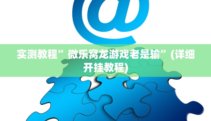 实测教程”微乐窝龙游戏老是输”(详细开挂教程)