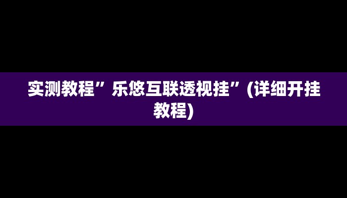 实测教程”乐悠互联透视挂”(详细开挂教程)